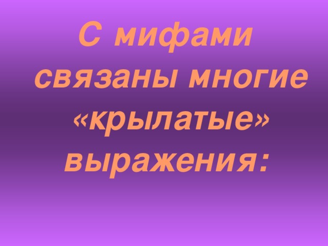 С мифами связаны многие «крылатые» выражения: 