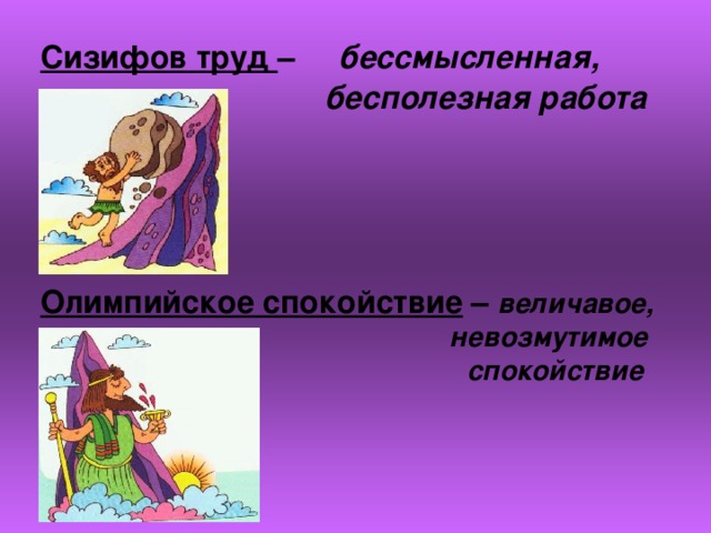 Сизифов труд – бессмысленная,     бесполезная работа Олимпийское спокойствие – величавое,      невозмутимое       спокойствие 
