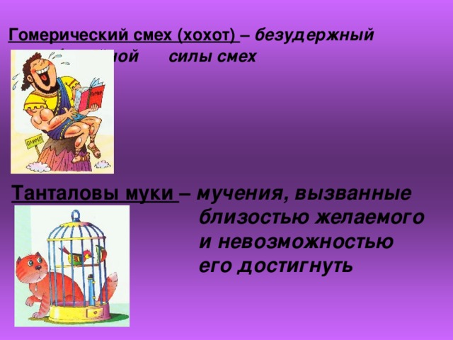 Гомерический смех (хохот) – безудержный       необычайной       силы смех Танталовы муки – мучения, вызванные      близостью желаемого     и невозможностью      его достигнуть 