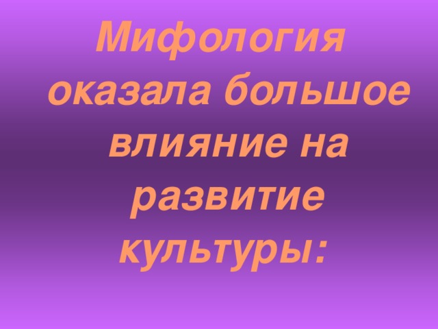 Мифология оказала большое влияние на развитие культуры: 