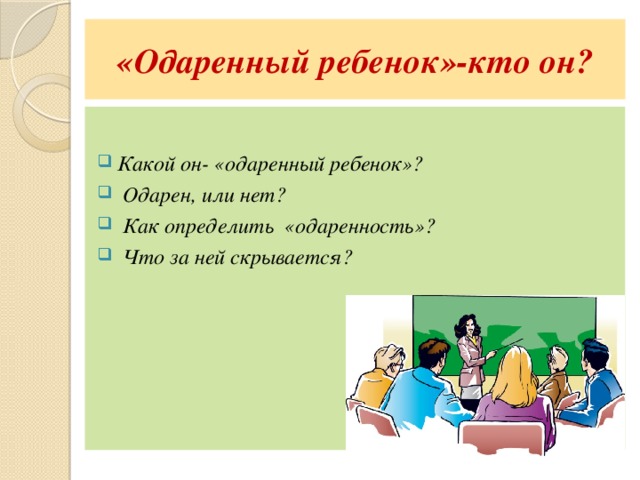 «Одаренный ребенок»-кто он?  Какой он- «одаренный ребенок»?  Одарен, или нет?  Как определить «одаренность»?  Что за ней скрывается?   