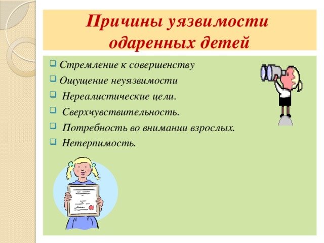 Причины уязвимости  одаренных детей Стремление к совершенству Ощущение неуязвимости   Нереалистические цели.   Сверхчувствительность.   Потребность во внимании взрослых.   Нетерпимость. 