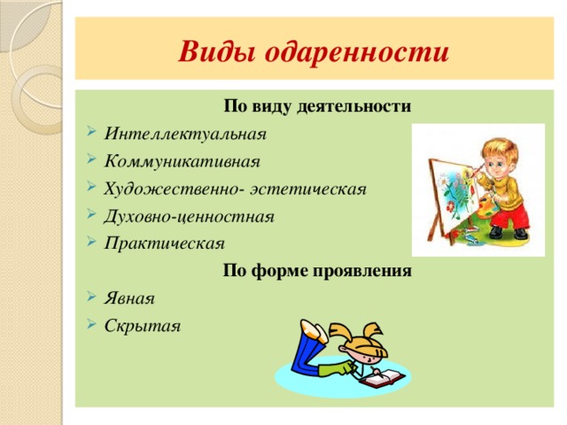 Виды одаренности По виду деятельности Интеллектуальная Коммуникативная Художественно- эстетическая Духовно-ценностная Практическая По форме проявления Явная Скрытая 