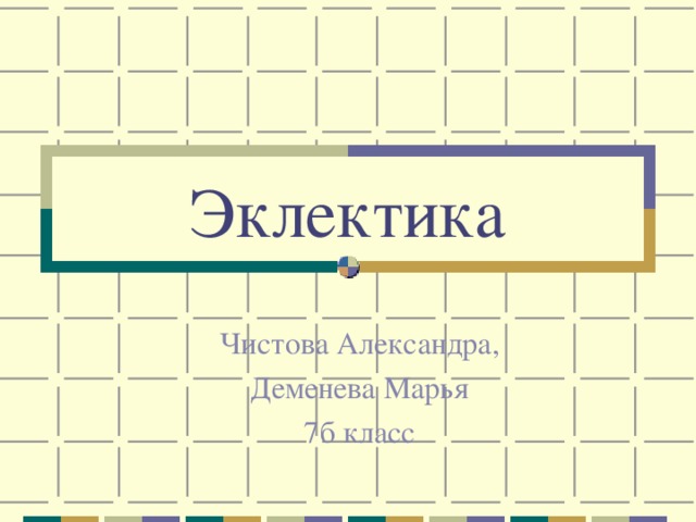 Эклектика Чистова Александра,  Деменева Марья 7б класс 