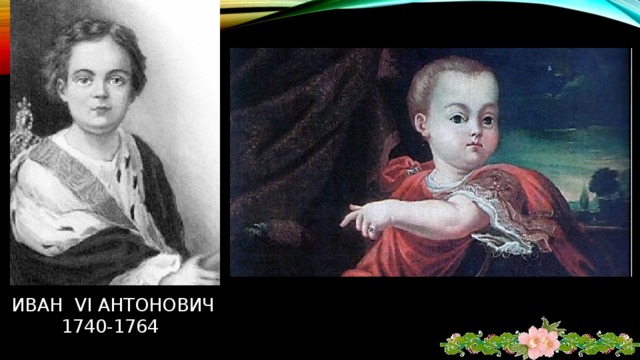 «Железная маска» русской истории. Грудным младенцем был провозглашен царем. Регентом при нем короткое время был Бирон, затем мать, Анна Леопольдовна. После переворота 1741 отправлен с семьей в ссылку, затем содержался в Шлиссельбургской крепости. В 1764 убит при попытке освобождения его поручиком В. Мировичем.  иван vi антонович  1740-1764 