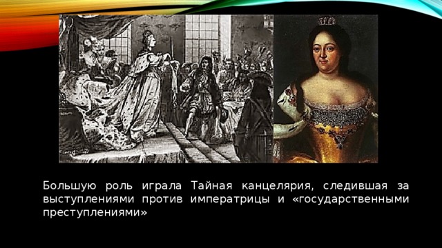 Большую роль играла Тайная канцелярия, следившая за выступлениями против императрицы и «государственными преступлениями» 