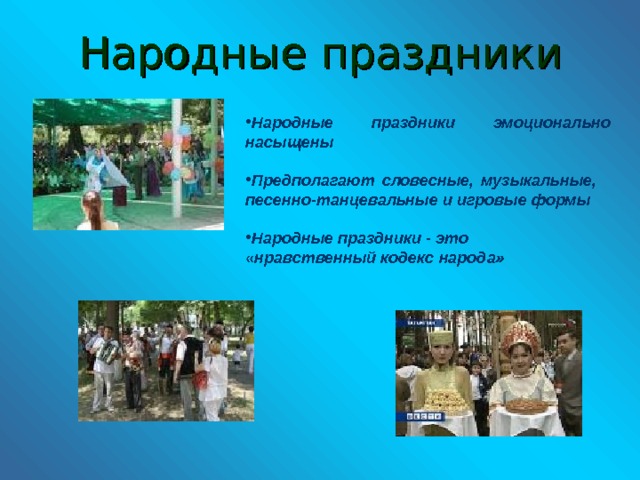 Народные праздники Народные праздники эмоционально насыщены  Предполагают словесные, музыкальные, песенно-танцевальные и игровые формы  Народные праздники - это «нравственный кодекс народа» 