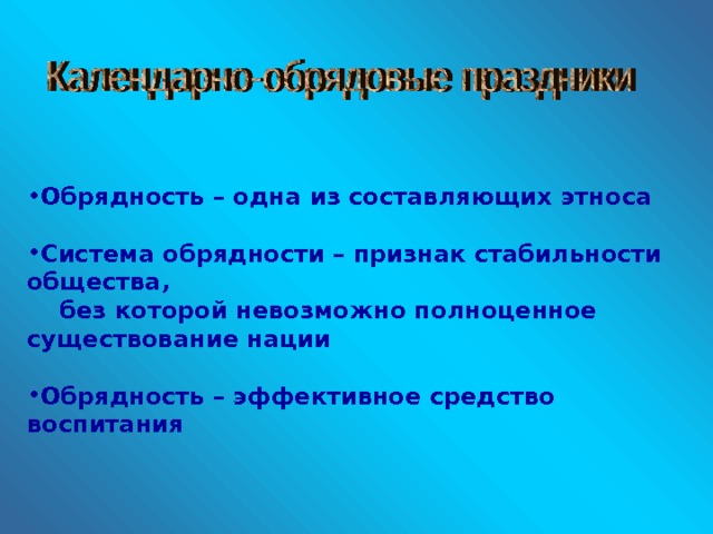 Обрядность – одна из составляющих этноса  Система обрядности – признак стабильности общества,  без которой невозможно полноценное существование нации  Обрядность – эффективное средство воспитания  