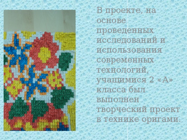   В проекте, на основе проведенных исследований и использования современных технологий, учащимися 2 «А» класса был выполнен творческий проект в технике оригами. 