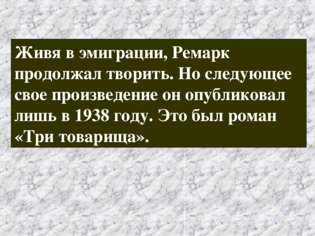 Живя в эмиграции, Ремарк продолжал творить. Но следующее свое произведение он опубликовал лишь в 1938 году. Это был роман «Три товарища». 