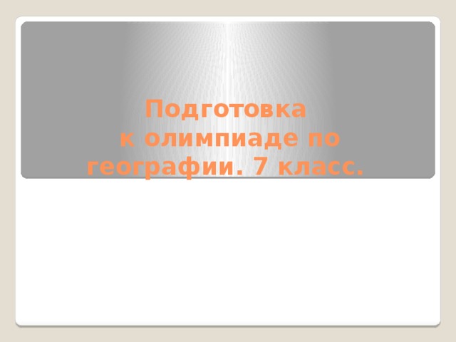 Подготовка  к олимпиаде по географии. 7 класс. 