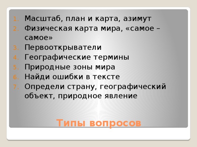 Масштаб, план и карта, азимут Физическая карта мира, «самое – самое» Первооткрыватели Географические термины Природные зоны мира Найди ошибки в тексте Определи страну, географический объект, природное явление Типы вопросов 