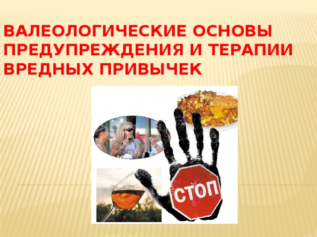 ВАЛЕОЛОГИЧЕСКИЕ ОСНОВЫ ПРЕДУПРЕЖДЕНИЯ И ТЕРАПИИ ВРЕДНЫХ ПРИВЫЧЕК   