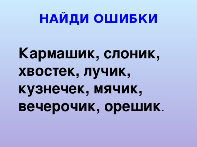 НАЙДИ ОШИБКИ Кармашик, слоник, хвостек, лучик, кузнечек, мячик, вечерочик, орешик .