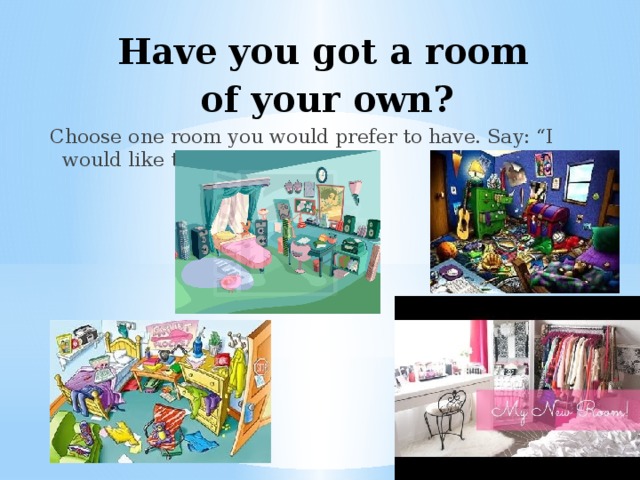 Have you got a room of your own?  Choose one room you would prefer to have. Say: “I would like to have …” 