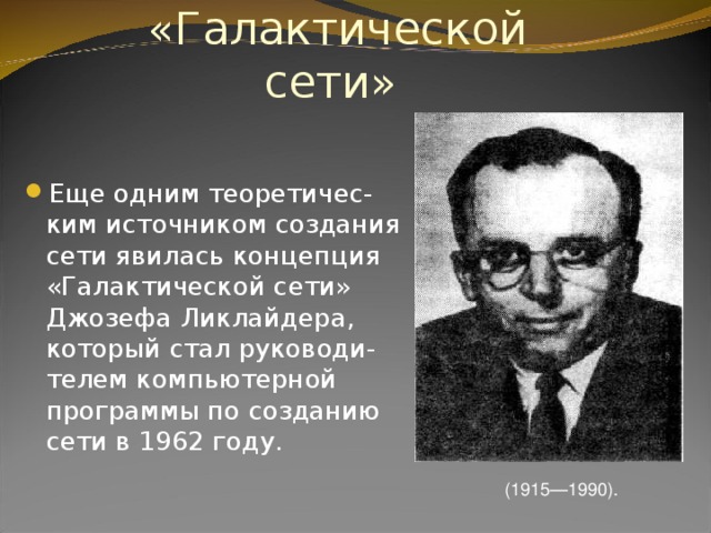 Концепция «Галактической  сети»   Еще одним теоретичес-ким источником создания сети явилась концепция «Галактической сети» Джозефа Ликлайдера, который стал руководи-телем компьютерной программы по созданию сети в 1962 году.  (1915—1990). 