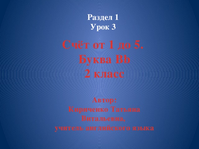Раздел 1  Урок 3   Счёт от 1 до 5. Буква Bb 2 класс  Автор: Кириченко Татьяна Витальевна, учитель английского языка 