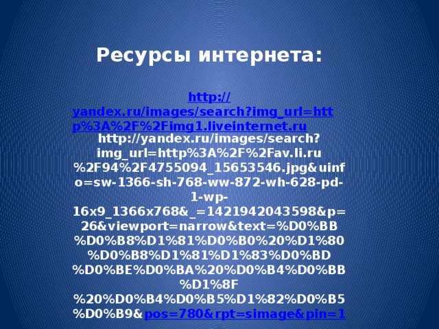 Ресурсы интернета:  http:// yandex.ru/images/search?img_url=http%3A%2F%2Fimg1.liveinternet.ru http://yandex.ru/images/search?img_url=http%3A%2F%2Fav.li.ru%2F94%2F4755094_15653546.jpg&uinfo=sw-1366-sh-768-ww-872-wh-628-pd-1-wp-16x9_1366x768&_=1421942043598&p=26&viewport=narrow&text=%D0%BB%D0%B8%D1%81%D0%B0%20%D1%80%D0%B8%D1%81%D1%83%D0%BD%D0%BE%D0%BA%20%D0%B4%D0%BB%D1%8F%20%D0%B4%D0%B5%D1%82%D0%B5%D0%B9& pos=780&rpt=simage&pin=1     