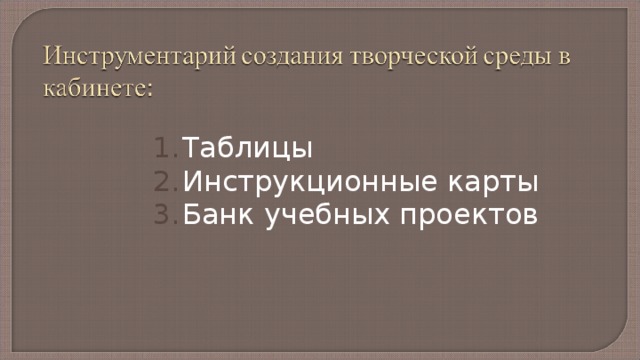 Таблицы Инструкционные карты Банк учебных проектов Не последняя роль отводится наличию условий, в которых проходит урок. Это учебная мастерская, где имеются все необходимые наглядные пособия, накоплен и систематизирован дидактический материал включающий: 
