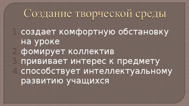 создает комфортную обстановку на уроке фомирует коллектив прививает интерес к предмету способствует интеллектуальному развитию учащихся Но нужно помнить, что сущность этой среды - совместный поиск, совместное созидание, творческие споры равных партнеров.«Творческая» среда «изживает себя», когда в группе выделяется авторитарный лидер, который стремится направлять мысли и деятельность своих товарищей. 