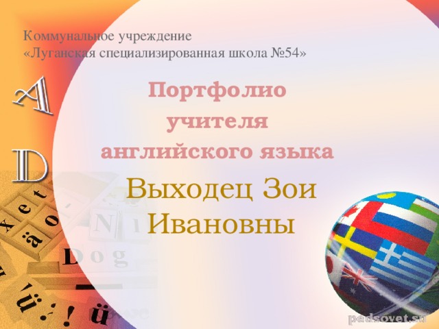     Коммунальное учреждение  «Луганская специализированная школа №54» Портфолио учителя английского языка Выходец Зои Ивановны 
