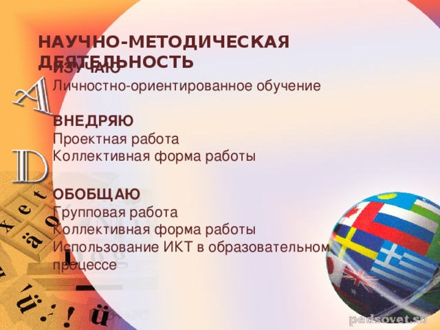 НАУЧНО-МЕТОДИЧЕСКАЯ ДЕЯТЕЛЬНОСТЬ ИЗУЧАЮ Личностно-ориентированное обучение ВНЕДРЯЮ Проектная работа Коллективная форма работы ОБОБЩАЮ Групповая работа Коллективная форма работы Использование ИКТ в образовательном процессе 