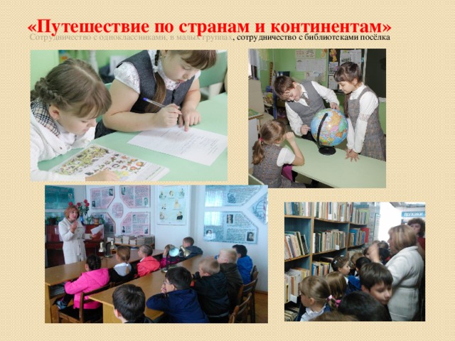 «Путешествие по странам и континентам»   Сотрудничество с одноклассниками, в малых группах , сотрудничество с библиотеками посёлка 