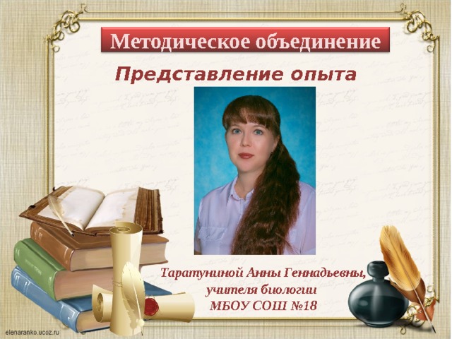 Методическое объединение Представление опыта работы Таратуниной Анны Геннадьевны, учителя биологии МБОУ СОШ №18 