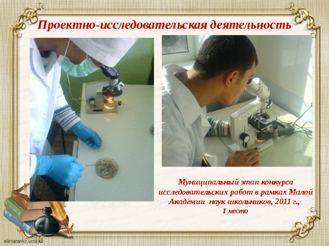 Проектно-исследовательская деятельность Муниципальный этап конкурса исследовательских работ в рамках Малой Академии наук школьников, 2011 г., I место  