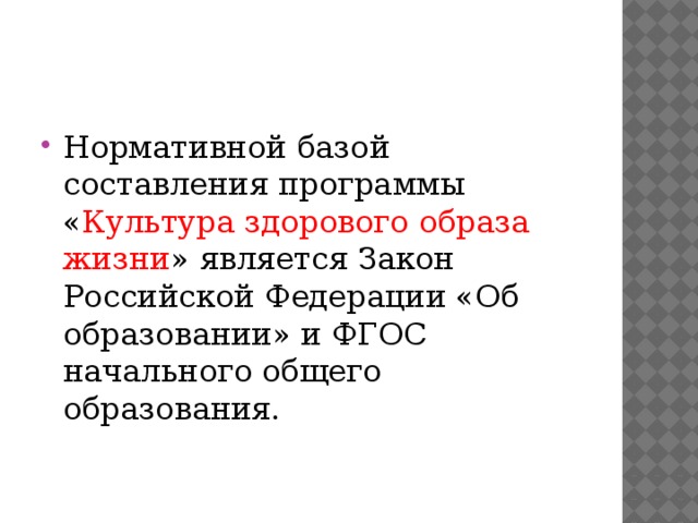 Нормативной базой составления программы « Культура здорового образа жизни » является Закон Российской Федерации «Об образовании» и ФГОС начального общего образования. 
