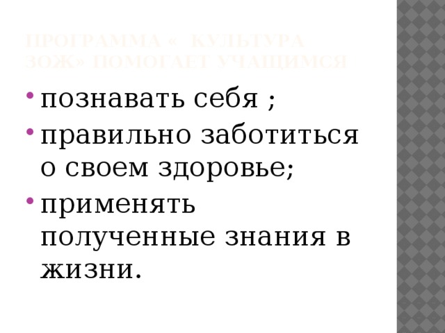 Программа « культура зож» помогает учащимся познавать себя ; правильно заботиться о своем здоровье; применять полученные знания в жизни. 
