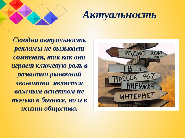 Актуальность Сегодня актуальность рекламы не вызывает сомнения, так как она играет ключевую роль в развитии рыночной экономики является важным аспектом не только в бизнесе, но и в жизни общества. 