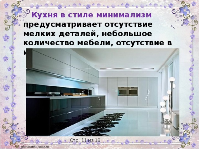  Кухня в стиле минимализм предусматривает отсутствие мелких деталей, небольшое количество мебели, отсутствие в интерьере декора и орнамента.   Стр. 11 из 18 