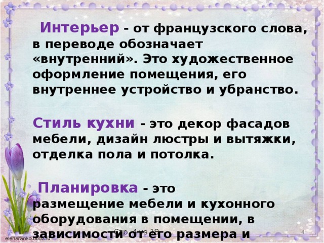 Интерьер - от французского слова, в переводе обозначает «внутренний». Это художественное оформление помещения, его внутреннее устройство и убранство.  Стиль кухни - это декор фасадов мебели, дизайн люстры и вытяжки, отделка пола и потолка.   Планировка   - это размещение мебели и кухонного оборудования в помещении, в зависимости от его размера и формы.    Стр. 4 из 18 