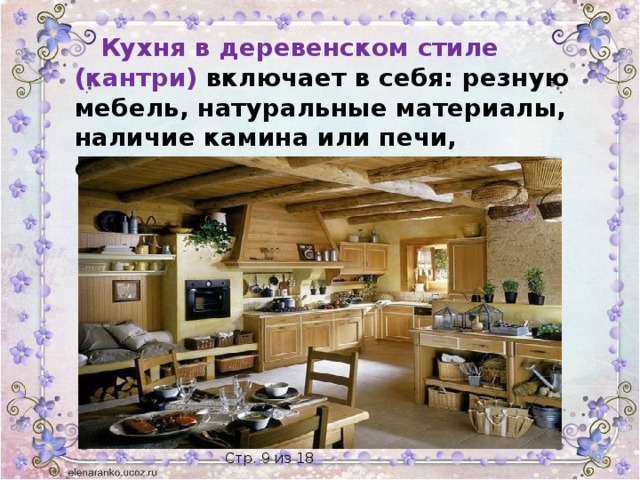  Кухня в деревенском стиле (кантри) включает в себя: резную мебель, натуральные материалы, наличие камина или печи, естественная цветовая гамма.  Стр. 9 из 18 