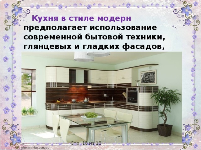 Кухня в стиле модерн предполагает использование современной бытовой техники, глянцевых и гладких фасадов, много металлических и стеклянных поверхностей.  Стр. 10 из 18 