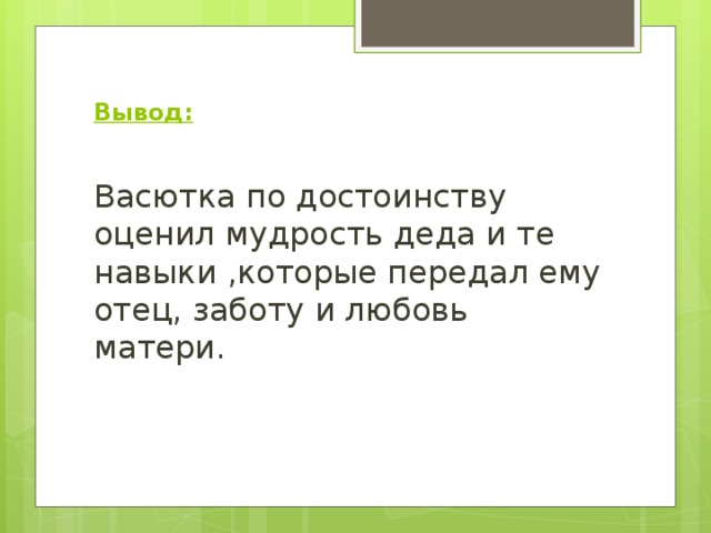 Вывод: Васютка по достоинству оценил мудрость деда и те навыки ,которые передал ему отец, заботу и любовь матери. 
