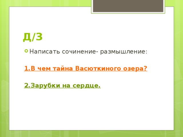 Д/З Написать сочинение- размышление: 1.В чем тайна Васюткиного озера? 2.Зарубки на сердце. 