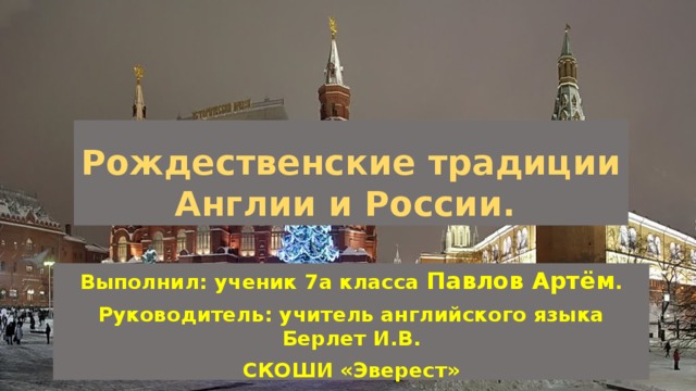Рождественские традиции Англии и России. Выполнил: ученик 7а класса Павлов Артём . Руководитель: учитель английского языка Берлет И.В. СКОШИ «Эверест» Екатеринбург, 2015 