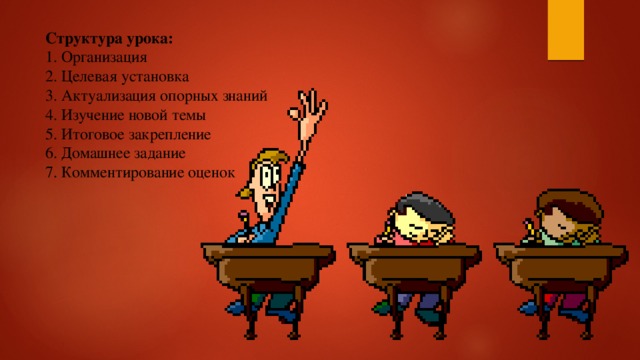 Структура урока:   1. Организация  2. Целевая установка  3. Актуализация опорных знаний  4. Изучение новой темы  5. Итоговое закрепление  6. Домашнее задание  7. Комментирование оценок   