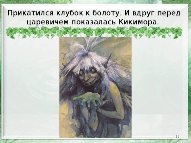 Прикатился клубок к болоту. И вдруг перед царевичем показалась Кикимора.  