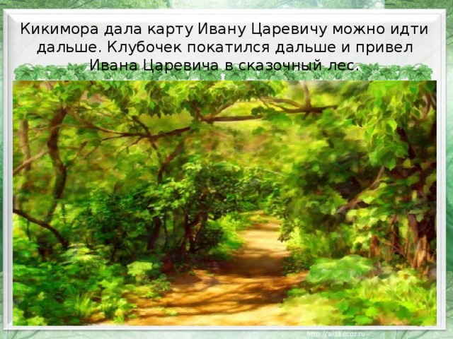 Кикимора дала карту Ивану Царевичу можно идти дальше. Клубочек покатился дальше и привел Ивана Царевича в сказочный лес.  