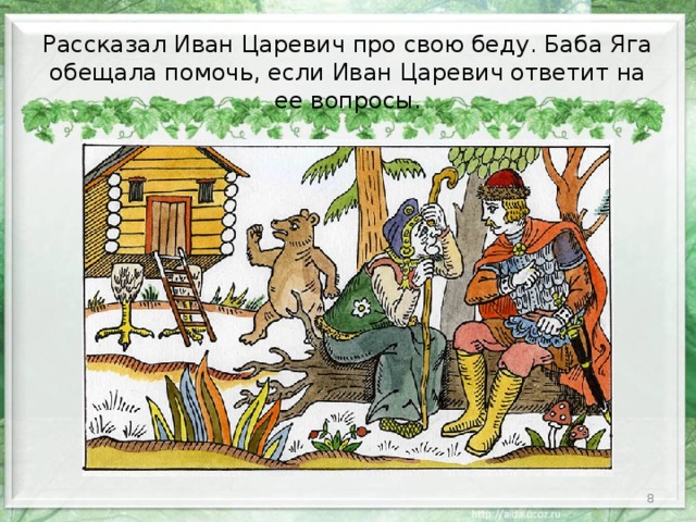 Рассказал Иван Царевич про свою беду. Баба Яга обещала помочь, если Иван Царевич ответит на ее вопросы.  