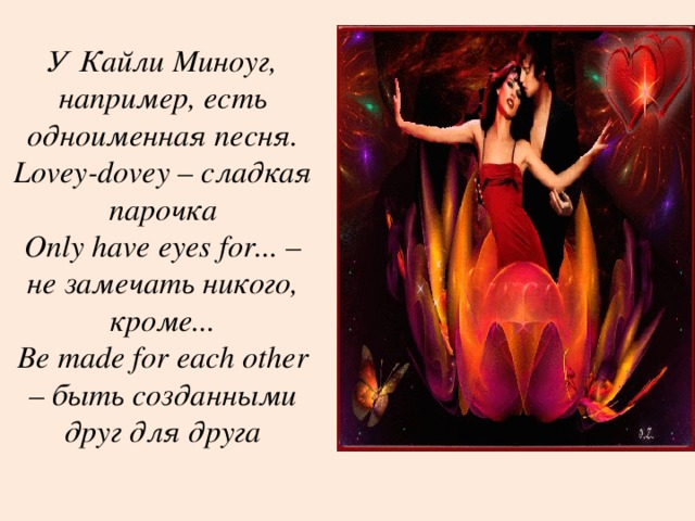  У Кайли Миноуг, например, есть одноименная песня.  Lovey-dovey – сладкая парочка  Only have eyes for... – не замечать никого, кроме...  Be made for each other – быть созданными друг для друга 