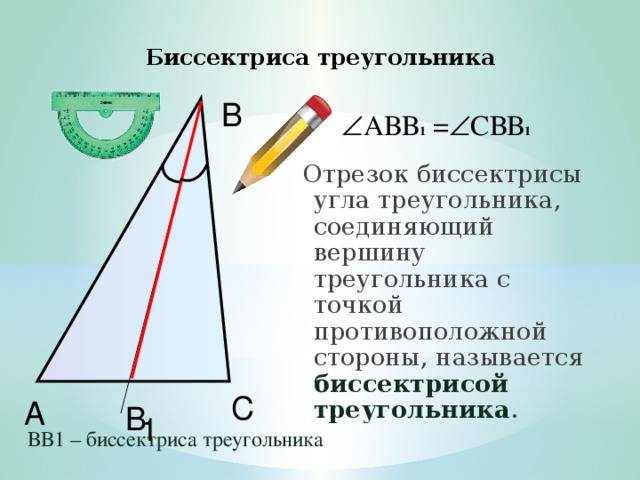 Биссектриса треугольника В  АВВ 1 =  СВВ 1 Отрезок биссектрисы угла треугольника, соединяющий вершину треугольника с точкой противоположной стороны, называется биссектрисой треугольника .  С А В 1 ВВ1 – биссектриса треугольника  
