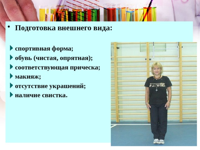 Подготовка внешнего вида:  спортивная форма; обувь (чистая, опрятная); соответствующая прическа; макияж; отсутствие украшений; наличие свистка. 