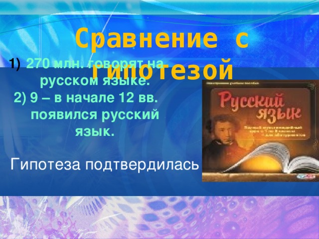 Сравнение с гипотезой 270 млн. говорят на русском языке. 2) 9 – в начале 12 вв. появился русский язык.   Гипотеза подтвердилась 