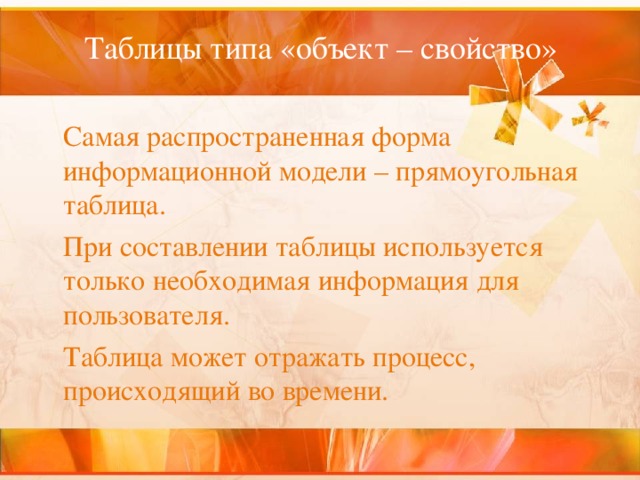 Таблицы типа «объект – свойство»    Самая распространенная форма информационной модели – прямоугольная таблица.  При составлении таблицы используется только необходимая информация для пользователя.  Таблица может отражать процесс, происходящий во времени. 