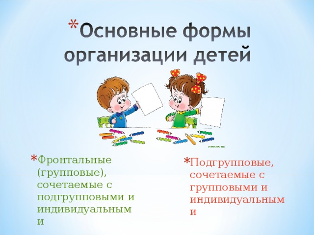Фронтальные (групповые), сочетаемые с подгрупповыми и индивидуальными Подгрупповые, сочетаемые с групповыми и индивидуальными 