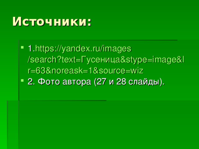 1. https:// yandex.ru / images /search?text=Гусеница&stype=image&lr=63&noreask=1&source=wiz 2. Фото автора (27 и 28 слайды). 